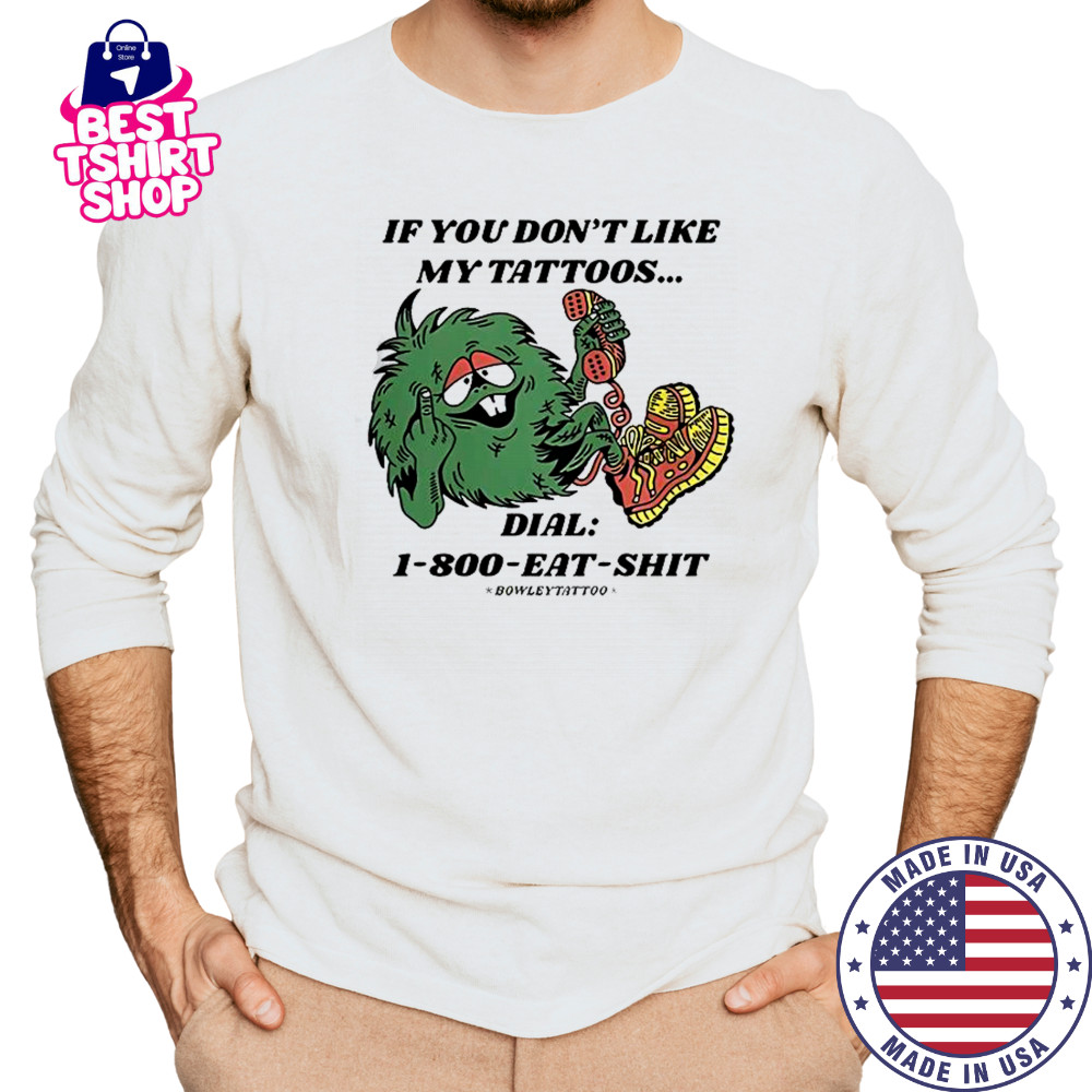 If You Don’t Like My Tattoos Dial 1800 Eat Shit Bowley Tattoo T-Shirt Long Sleeved