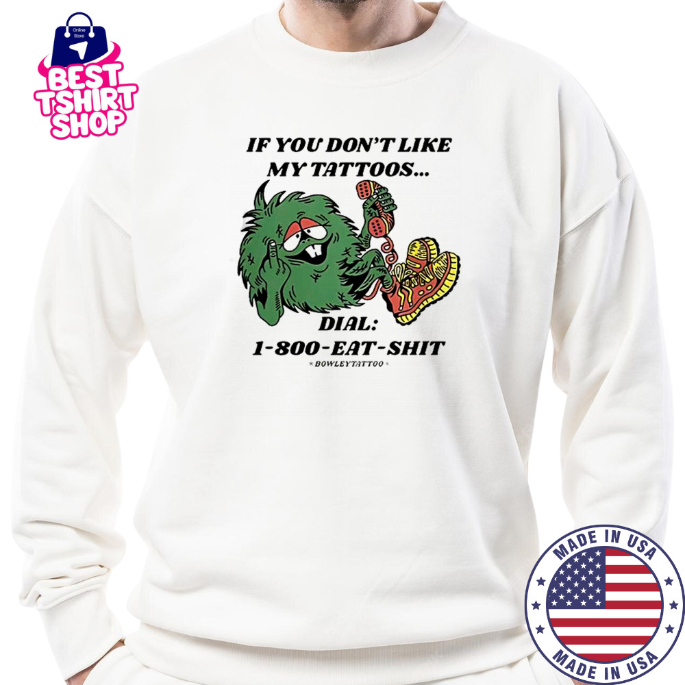If You Don’t Like My Tattoos Dial 1800 Eat Shit Bowley Tattoo T-Shirt Sweatshirt