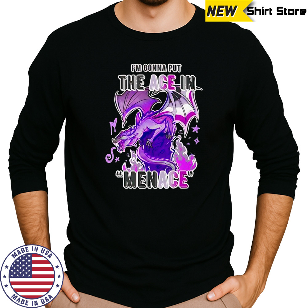 I’m gonna but the ace in Menace shirt Long Sleeved