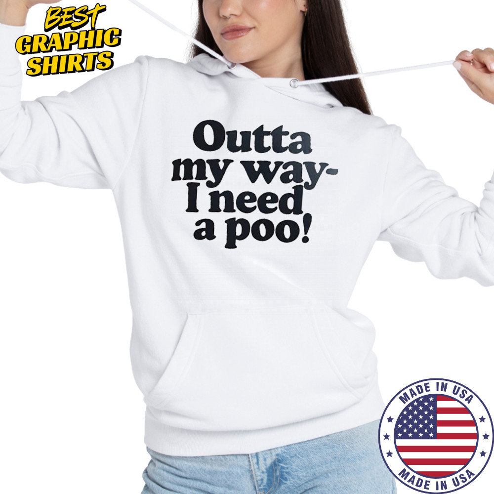 Outta my way I need a poo shirt Hoodie