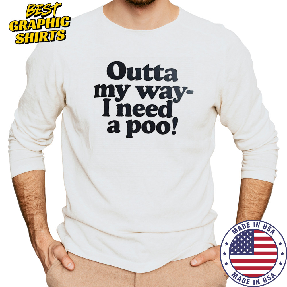 Outta my way I need a poo shirt Long Sleeved