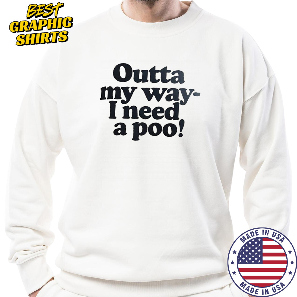 Outta my way I need a poo shirt Sweatshirt