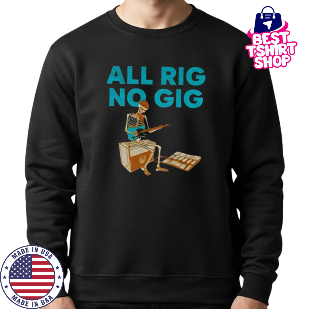 Skeleton play guitar all rig no gig shirt Sweatshirt