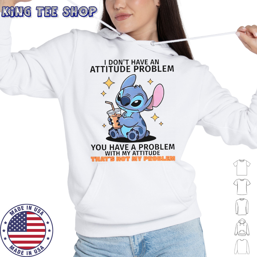 Stitch I Don’t Have An Attitude Problem You Have A Problem With My Attitude T-Shirt Hoodie