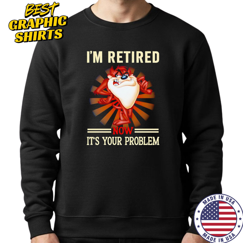 Tasmania I’m retired now it’s your problem shirt Sweatshirt