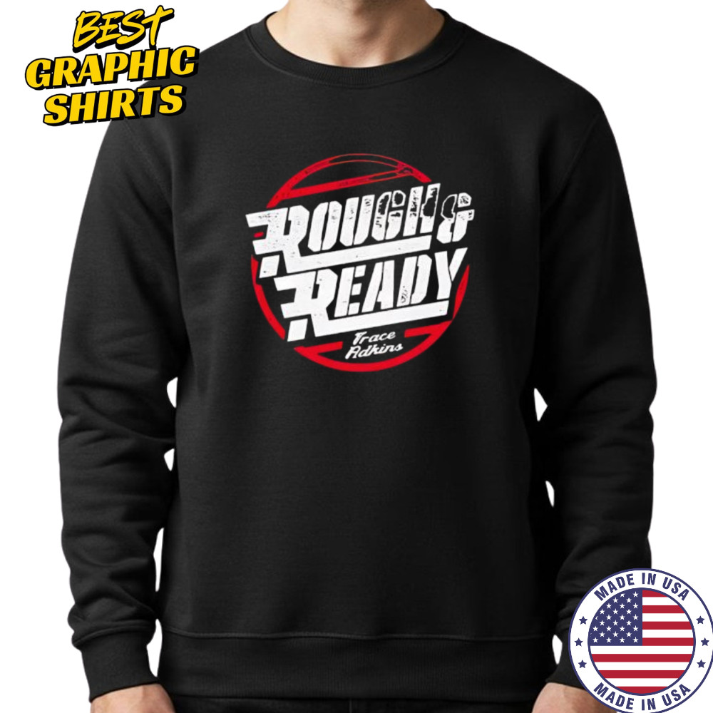 Trace adkins rough and ready shirt Sweatshirt
