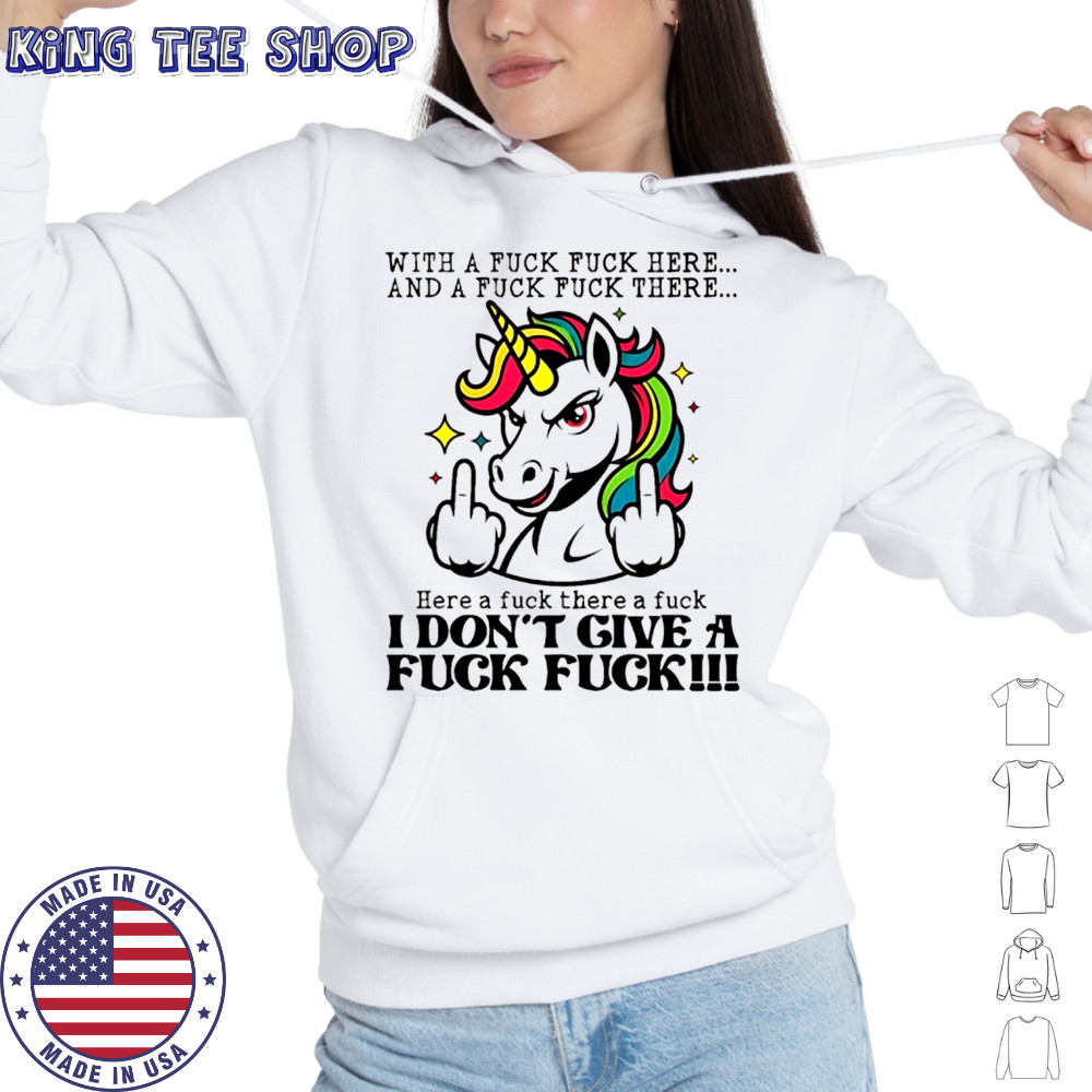 Unicorn middle finger with a fuck fuck here and a fuck fuck there here a fuck there a fuck I don’t give shirt Hoodie