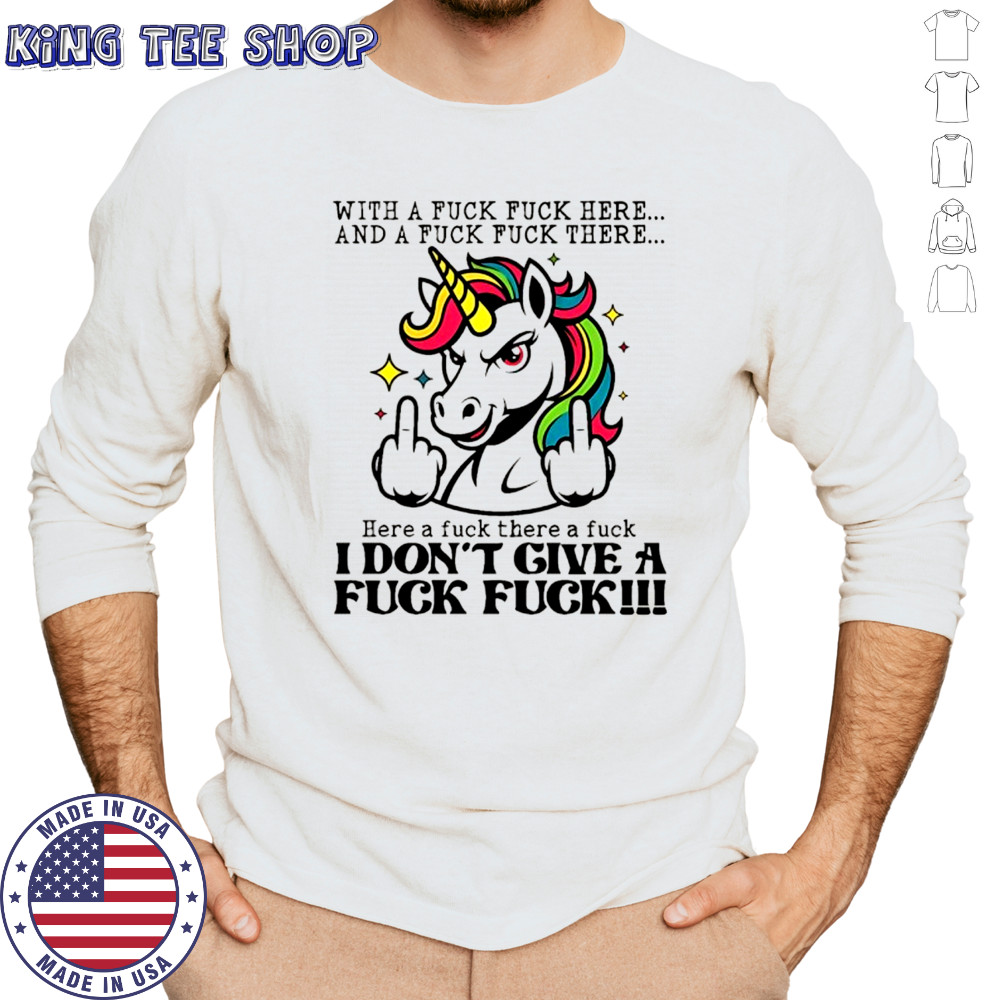 Unicorn middle finger with a fuck fuck here and a fuck fuck there here a fuck there a fuck I don’t give shirt Long Sleeved