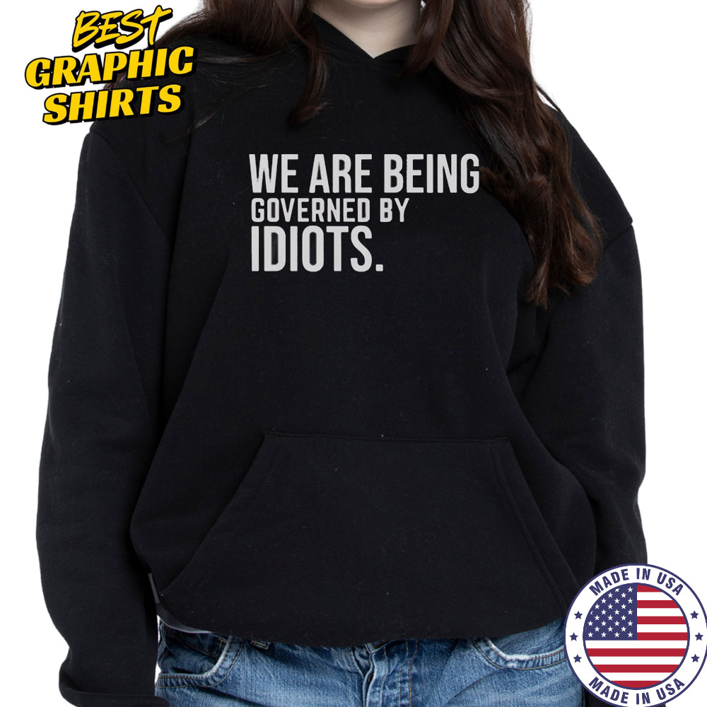 We Are Being Governed By Idiots T-Shirt Hoodie