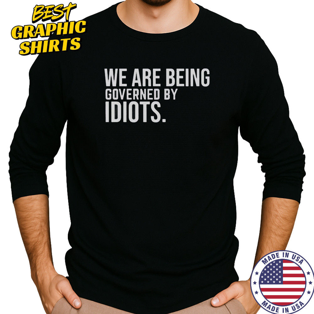 We Are Being Governed By Idiots T-Shirt Long Sleeved