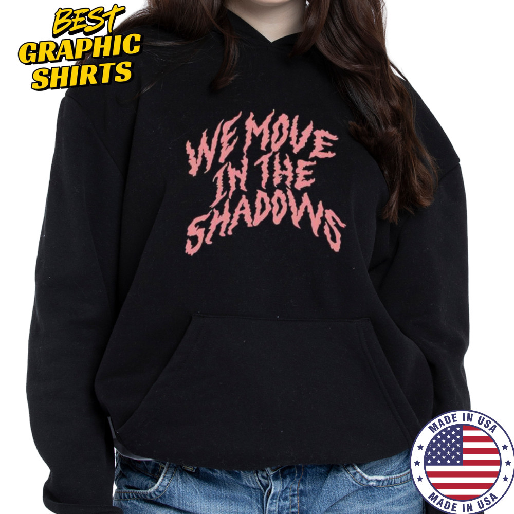 We Move In The Shadows shirt Hoodie