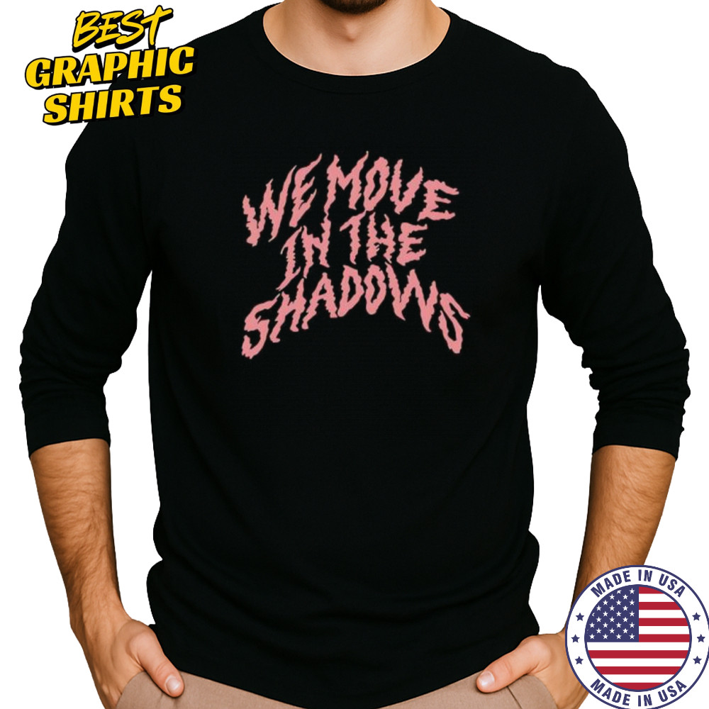 We Move In The Shadows shirt Long Sleeved