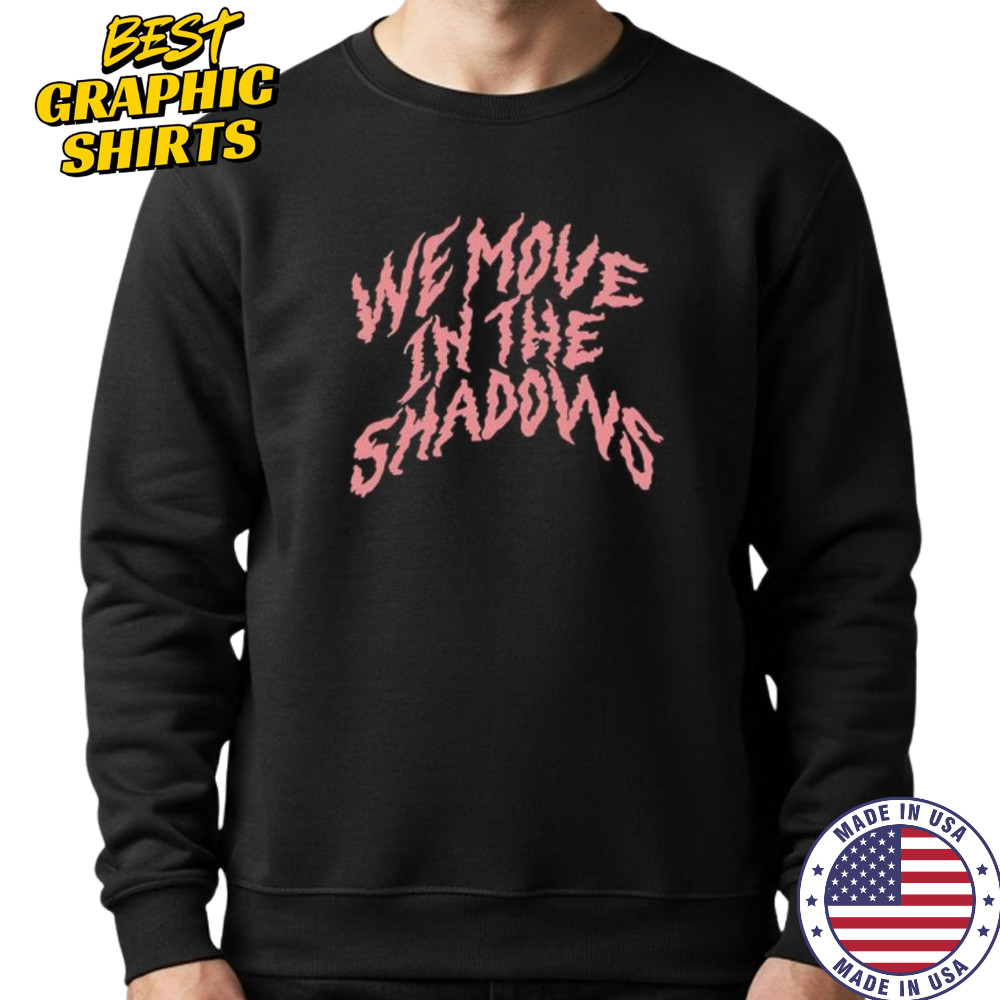 We Move In The Shadows shirt Sweatshirt