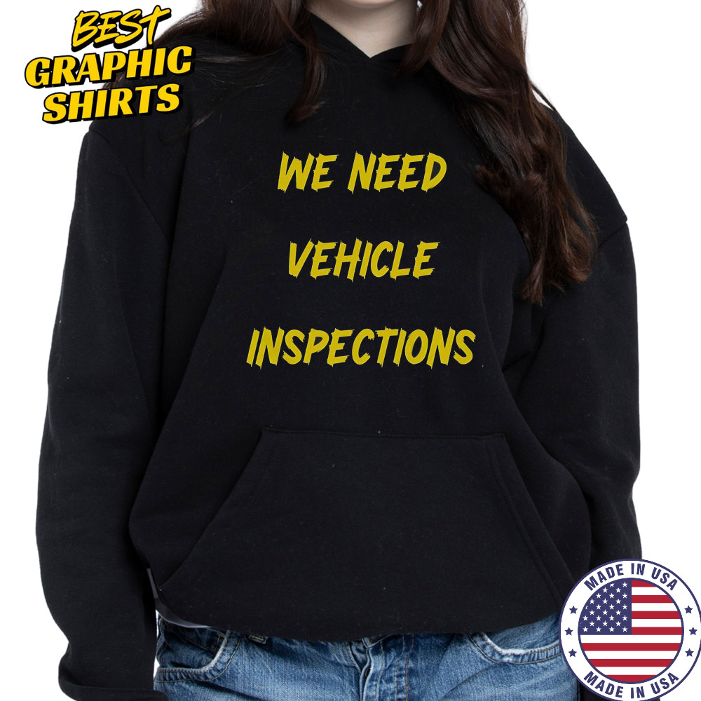 We Need Vehicle Inspections T-Shirt Hoodie