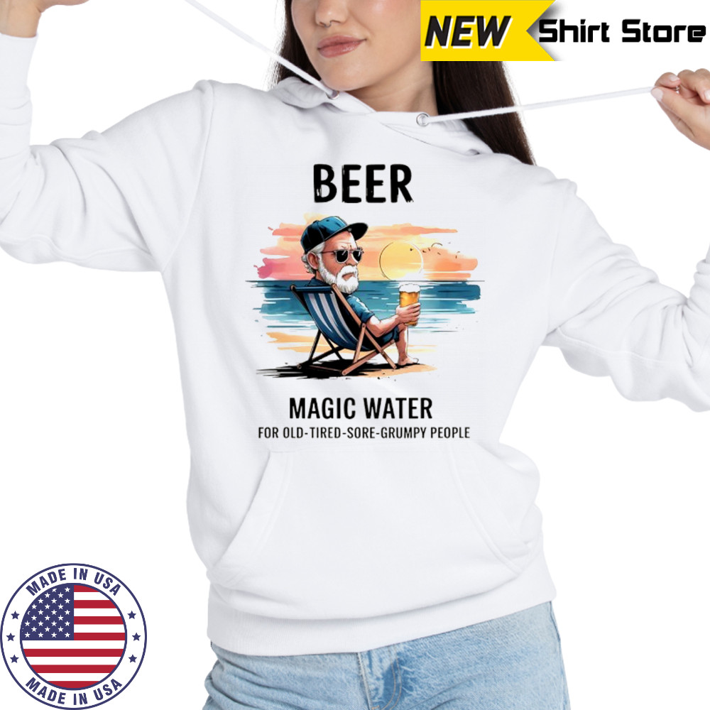 Beer magic water for old tired sore grumpy people shirt Hoodie