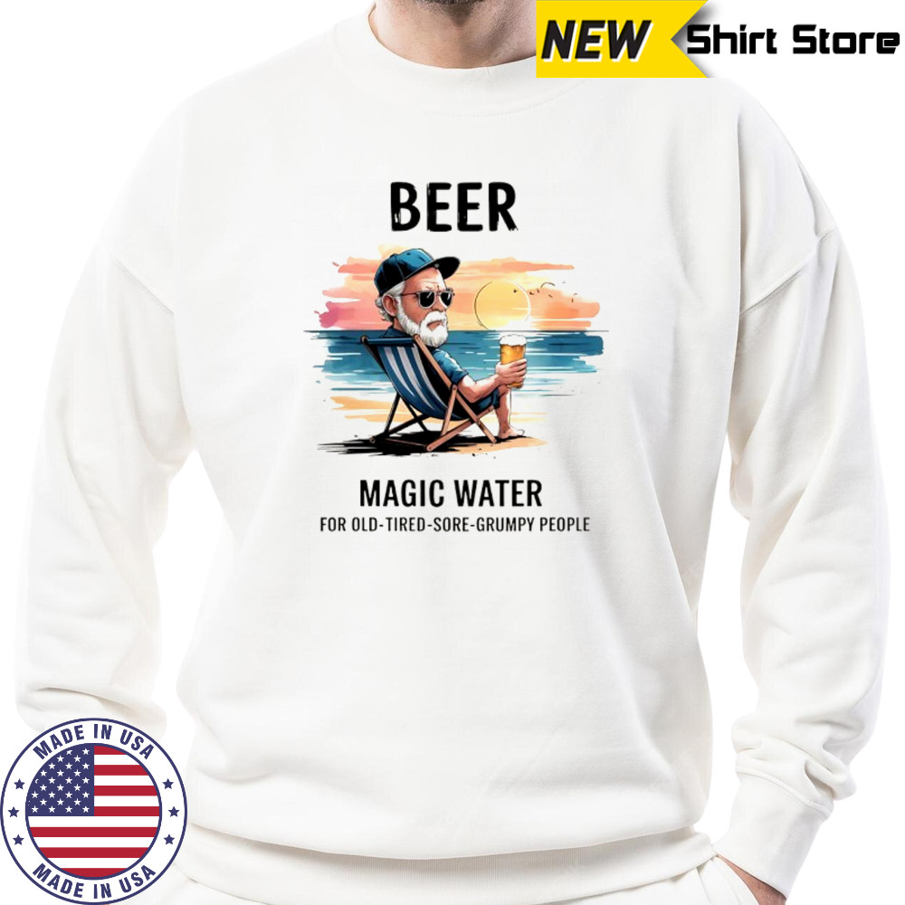 Beer magic water for old tired sore grumpy people shirt Sweatshirt