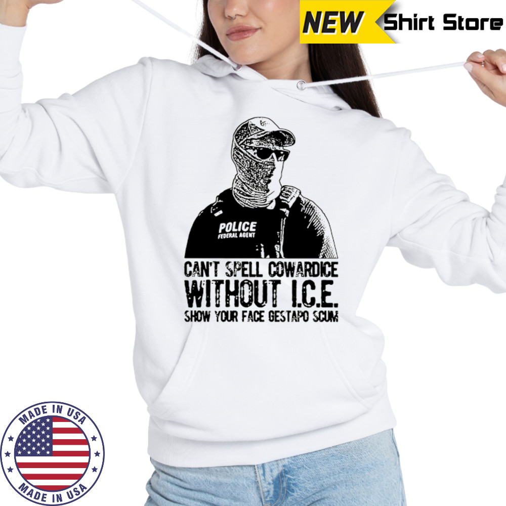 Can’t spell cowardice without ICE show your face gestapo scum shirt Hoodie