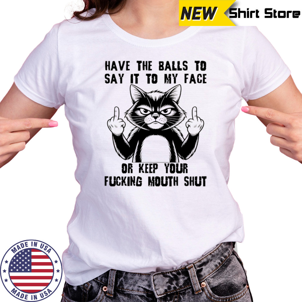 Cat have the balls to say it to my face or keep your fucking mouth shut shirt Women's T-shirt