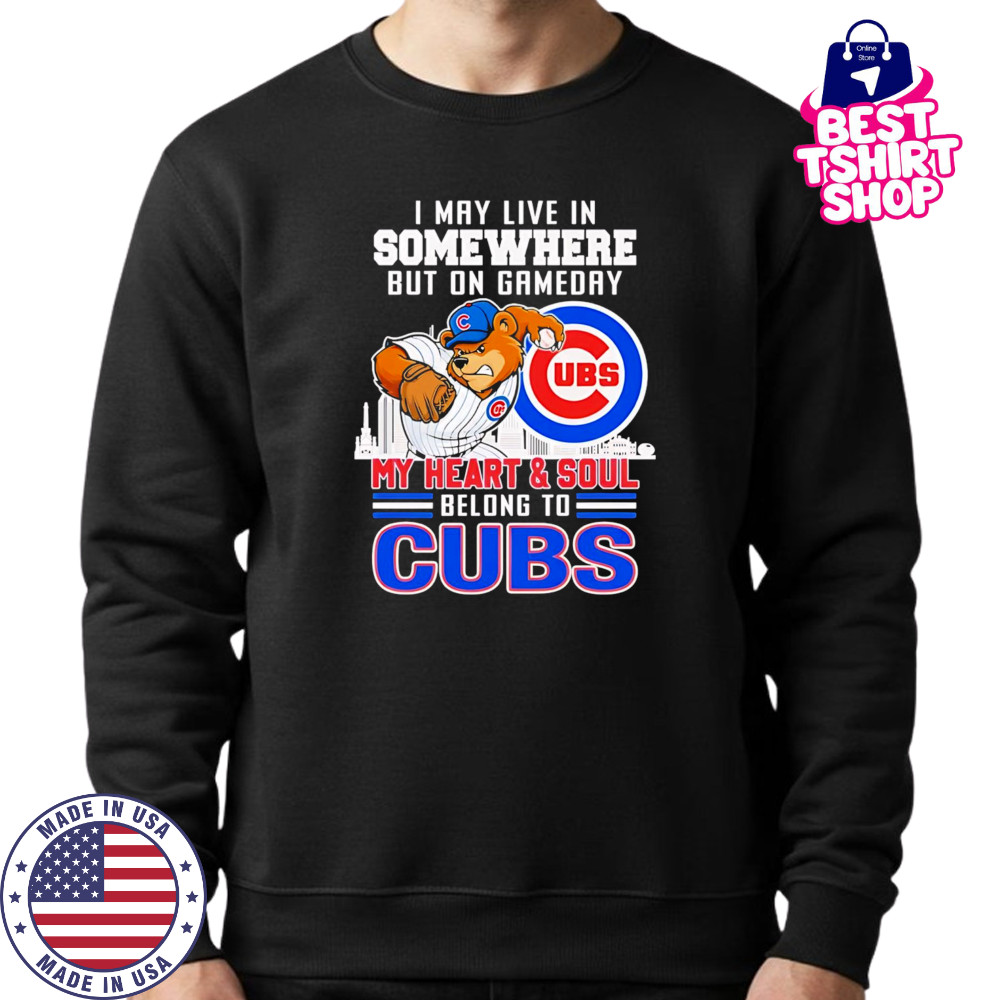 I may live in somewhere but on gameday my heart and soul belong to Chicago Cubs mascot shirt Sweatshirt