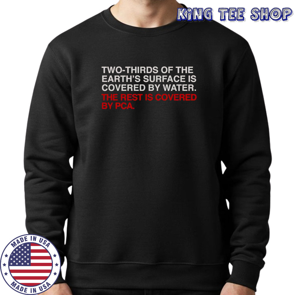 Two-Thirds Of The Earth’s Surface Is Covered By Water The Rest Is Covered By Pca T-Shirt Sweatshirt