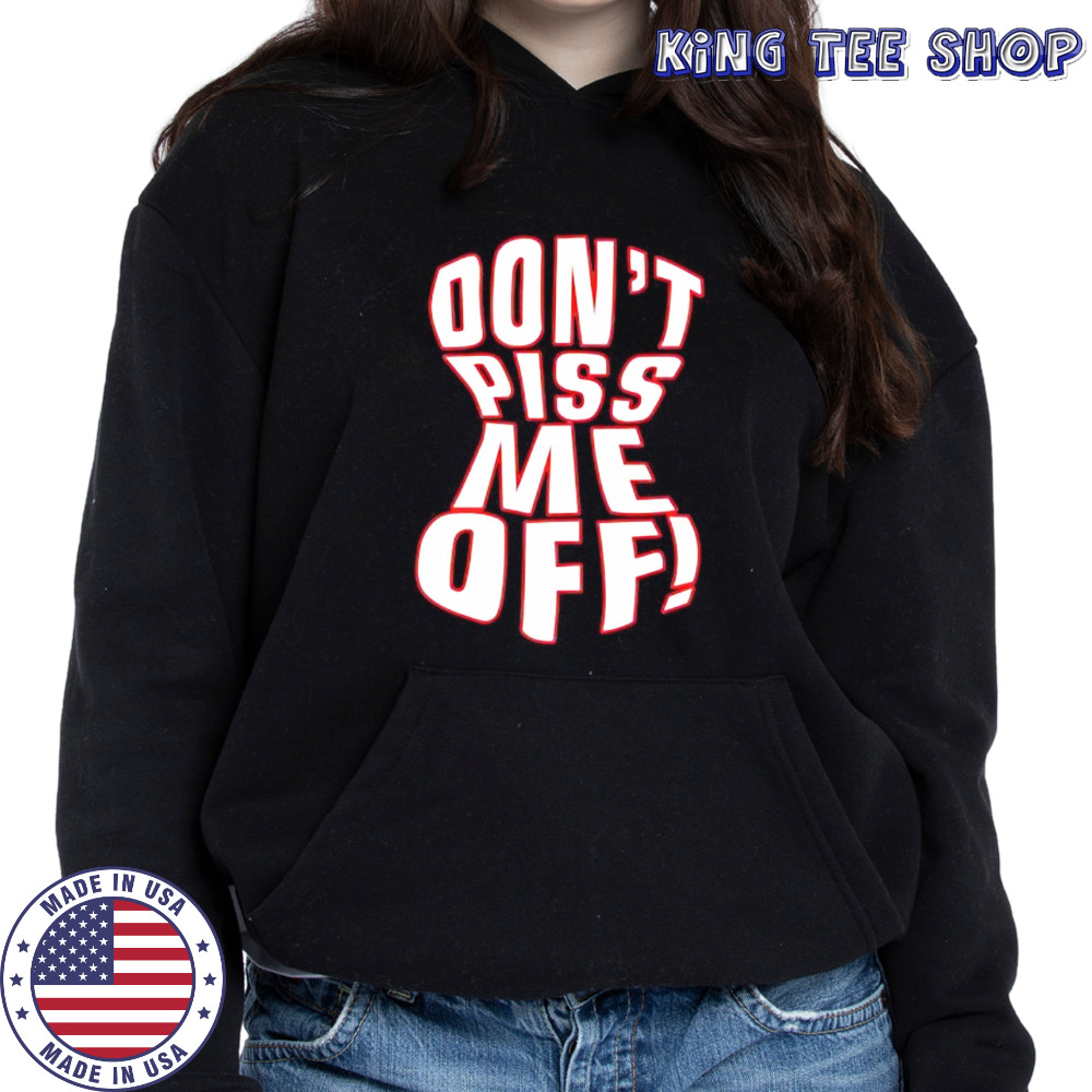 Don’t piss me off shirt Hoodie