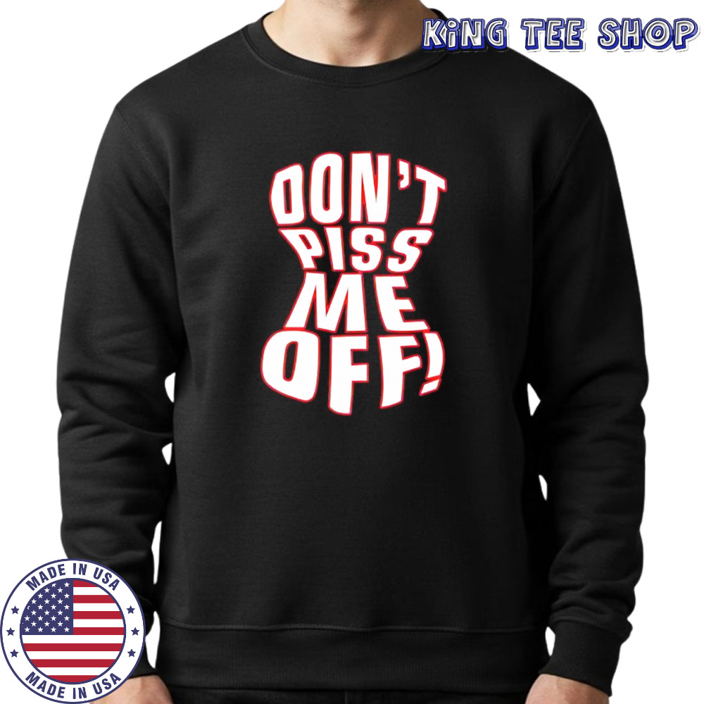 Don’t piss me off shirt Sweatshirt