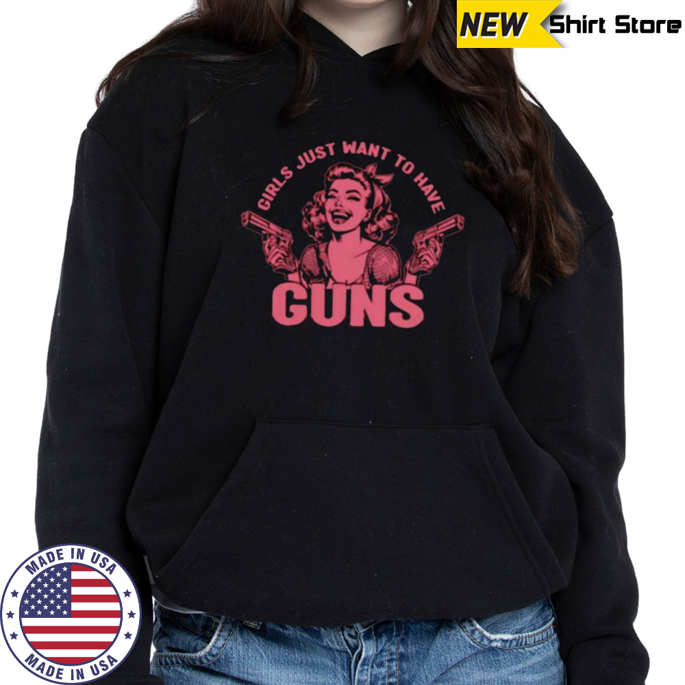 Girls just want to have guns shirt Hoodie