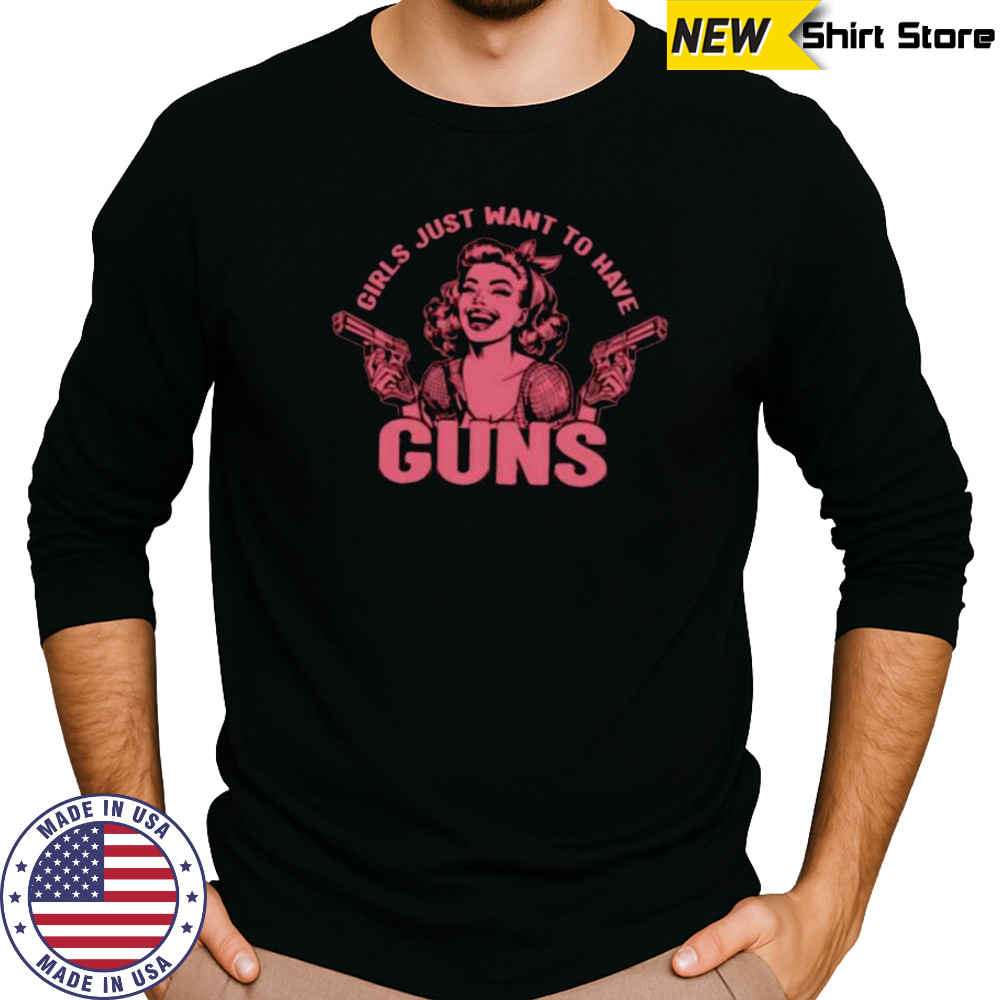 Girls just want to have guns shirt Long Sleeved