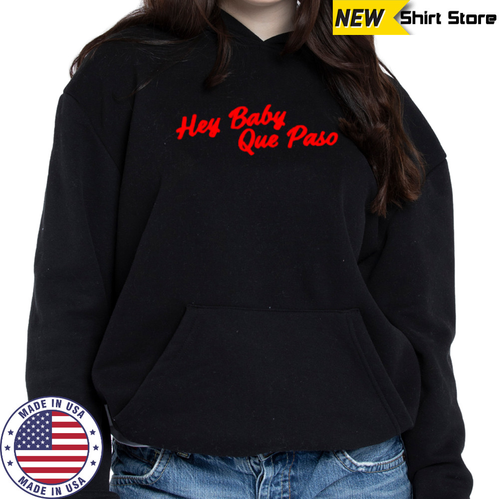 Hey Baby Que Paso shirt Hoodie