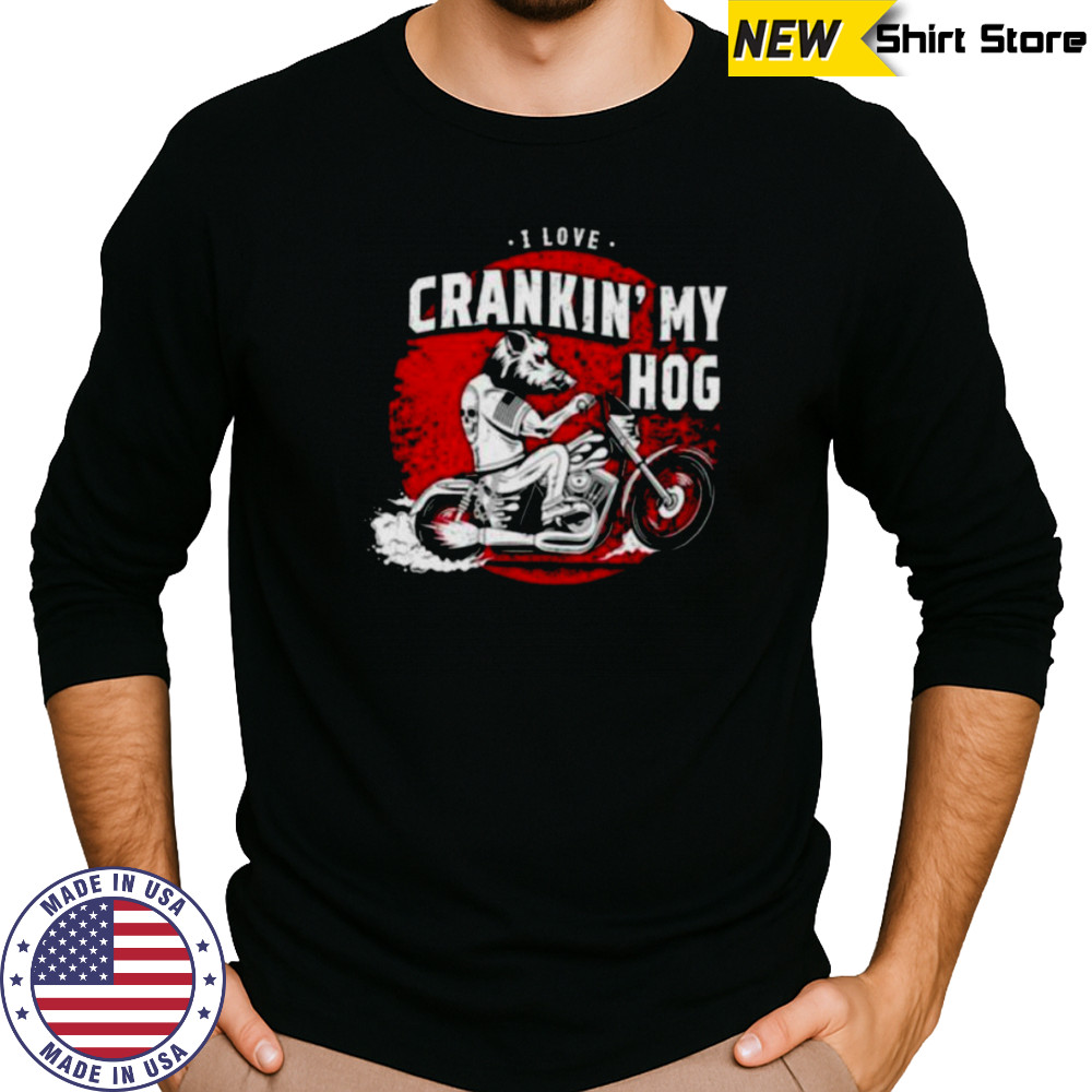 I love crankin’ my hog shirt Long Sleeved