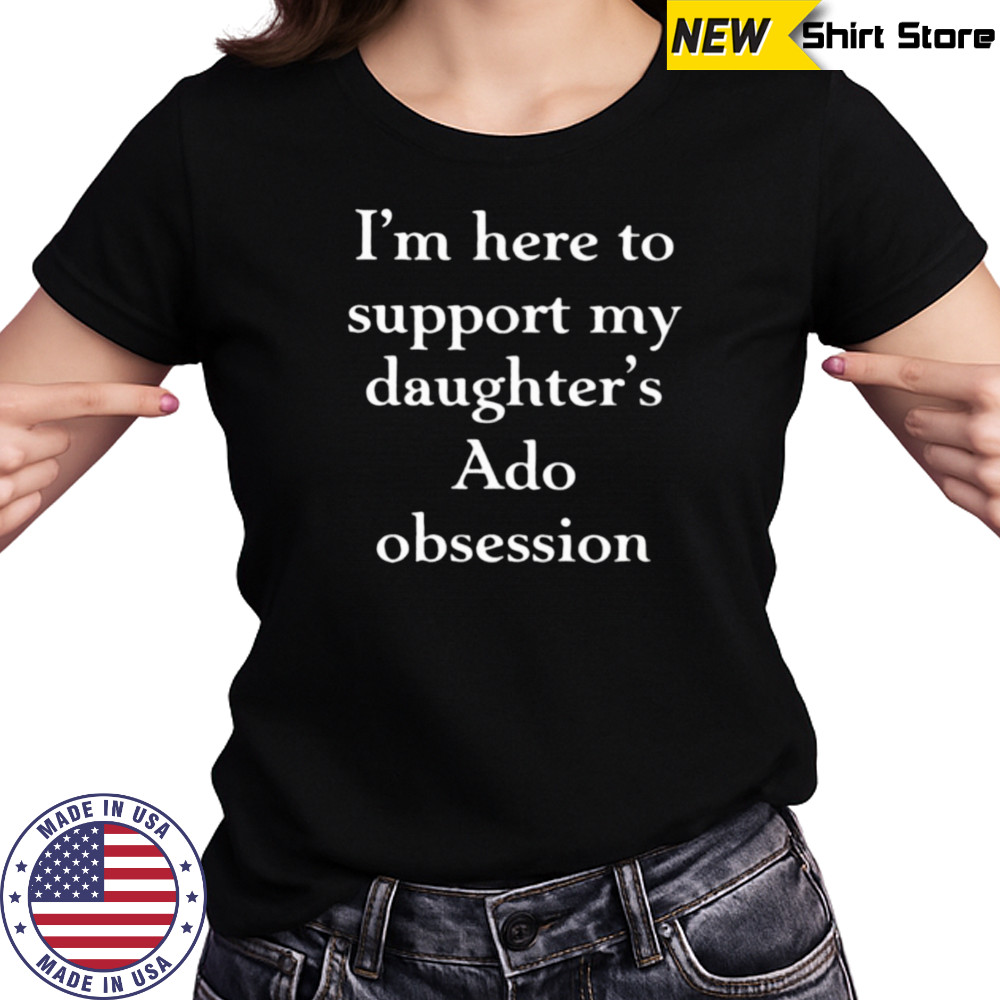 I’m here to support my daughter’s Ado obsession shirt Women's T-shirt