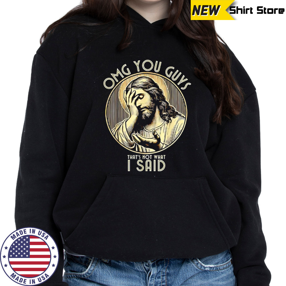 Jesus OMG You Guys That’s Not What I Said shirt Hoodie