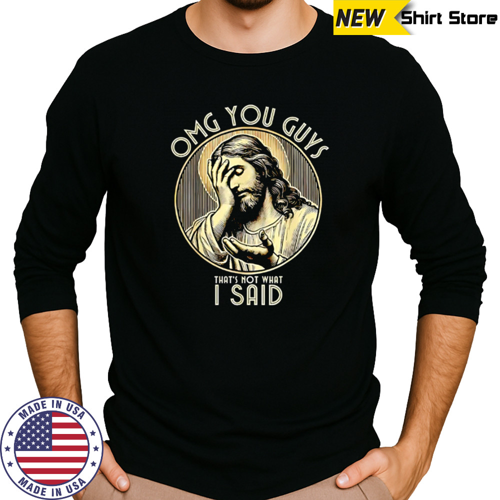 Jesus OMG You Guys That’s Not What I Said shirt Long Sleeved