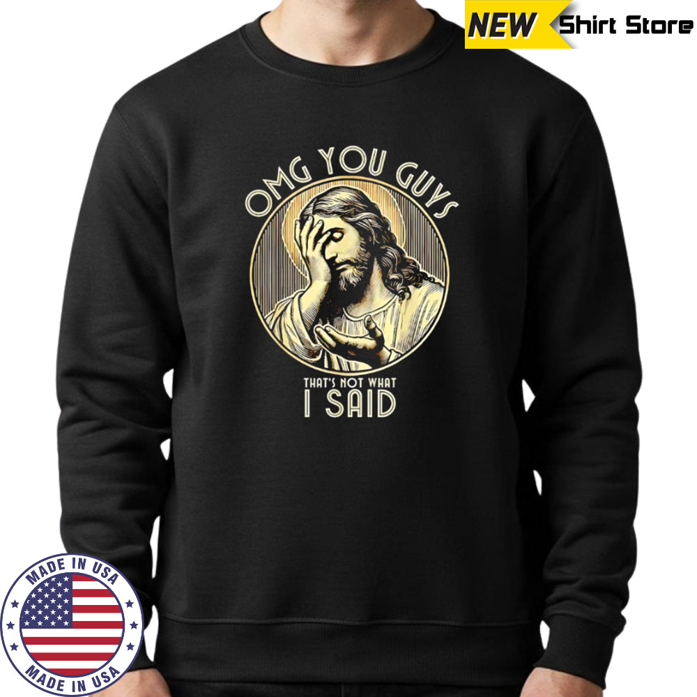 Jesus OMG You Guys That’s Not What I Said shirt Sweatshirt
