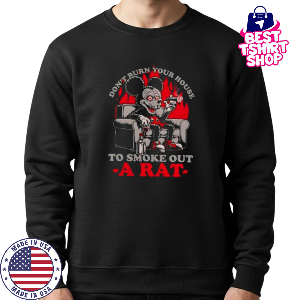 Mickey Mouse don’t burn your house to smoke out a rat shirt Sweatshirt