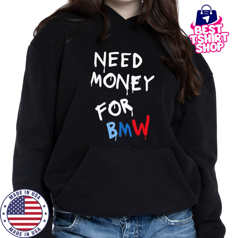 Need Money For Bmw shirt Hoodie