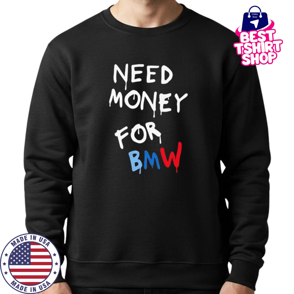 Need Money For Bmw shirt Sweatshirt