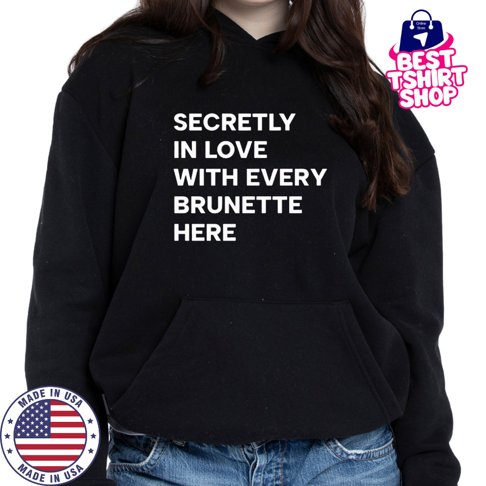 Secretly in love with every brunette here shirt Hoodie