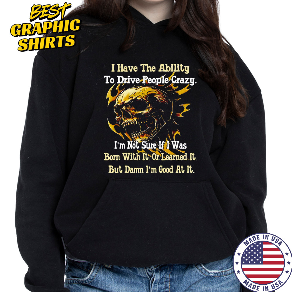 Skull I have the ability to drive people crazy I’m not sure if I was born with it shirt Hoodie