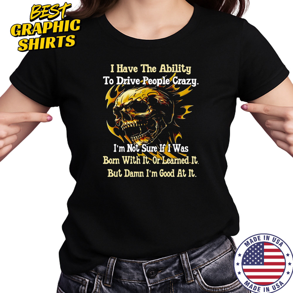 Skull I have the ability to drive people crazy I’m not sure if I was born with it shirt Women's T-shirt