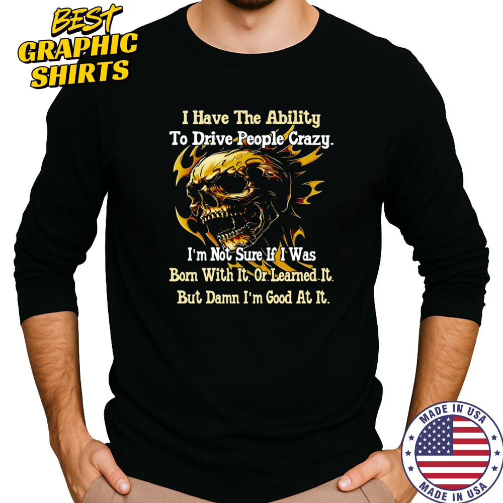 Skull I have the ability to drive people crazy I’m not sure if I was born with it shirt Long Sleeved