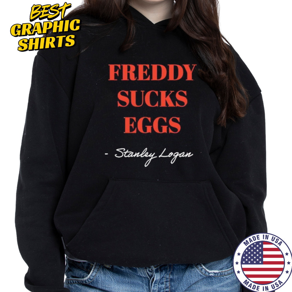 Stanley Logan Freddy sucks eggs shirt Hoodie