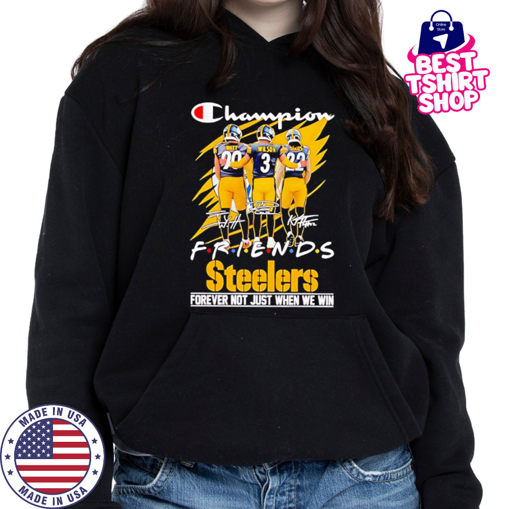 Steelers Champion Friends Watt Wilson and Hanks Forever Not Just When We Win shirt Hoodie