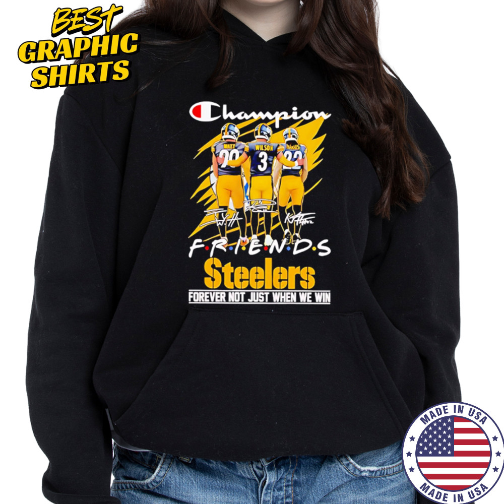 Steelers Champion Friends Watt Wilson and Hanks Forever Not Just When We Win shirt Hoodie