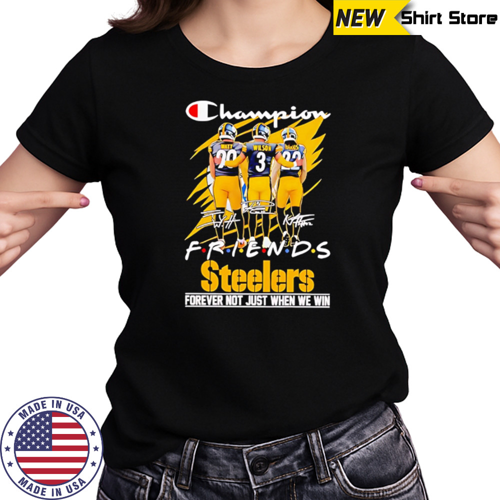 Steelers Champion Friends Watt Wilson and Hanks Forever Not Just When We Win shirt Women's T-shirt