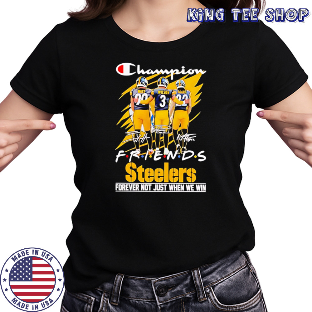 Steelers Champion Friends Watt Wilson and Hanks Forever Not Just When We Win shirt Women's T-shirt