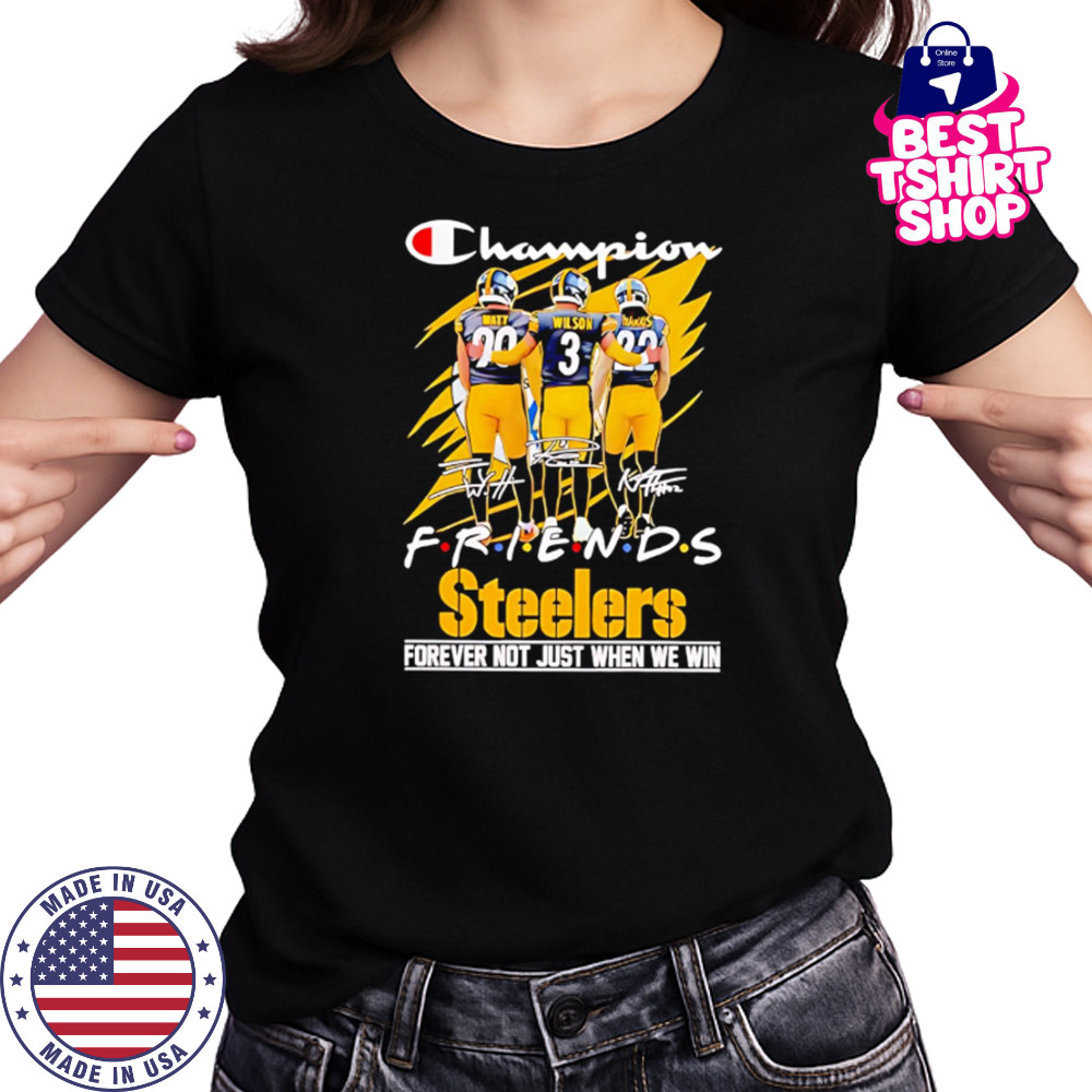 Steelers Champion Friends Watt Wilson and Hanks Forever Not Just When We Win shirt Women's T-shirt