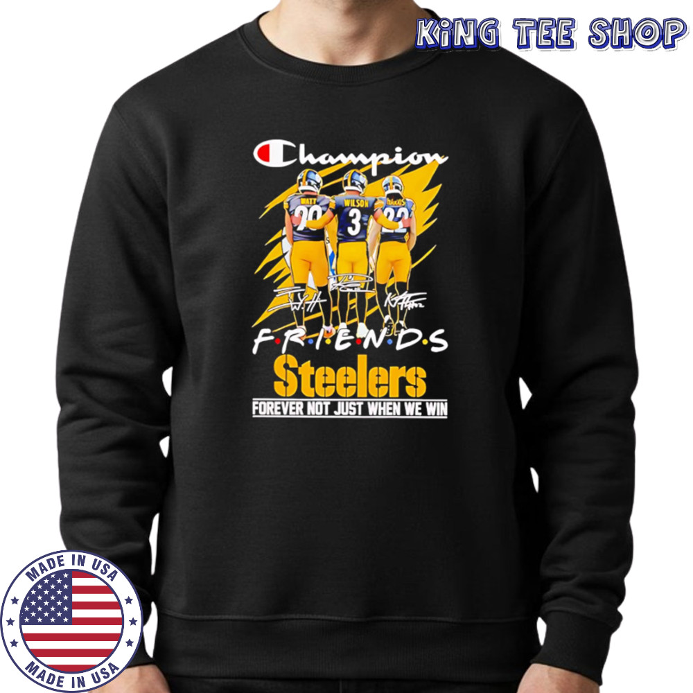 Steelers Champion Friends Watt Wilson and Hanks Forever Not Just When We Win shirt Sweatshirt