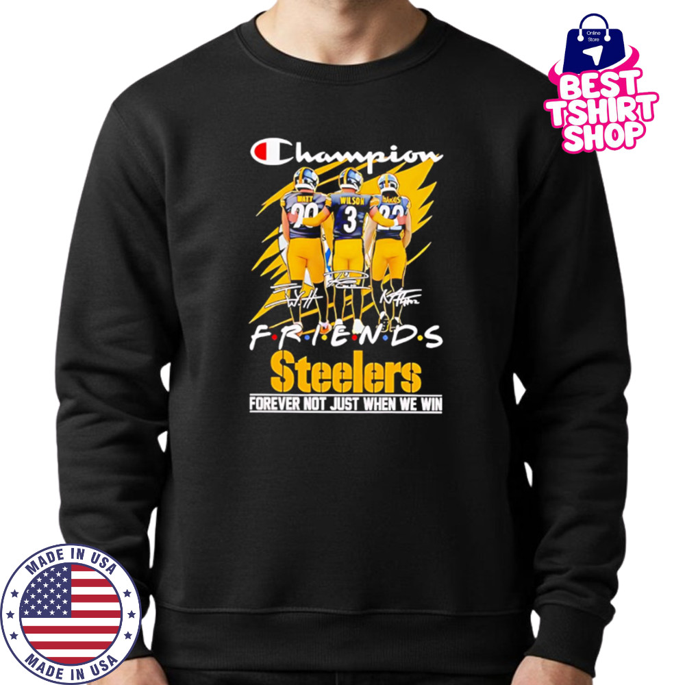 Steelers Champion Friends Watt Wilson and Hanks Forever Not Just When We Win shirt Sweatshirt