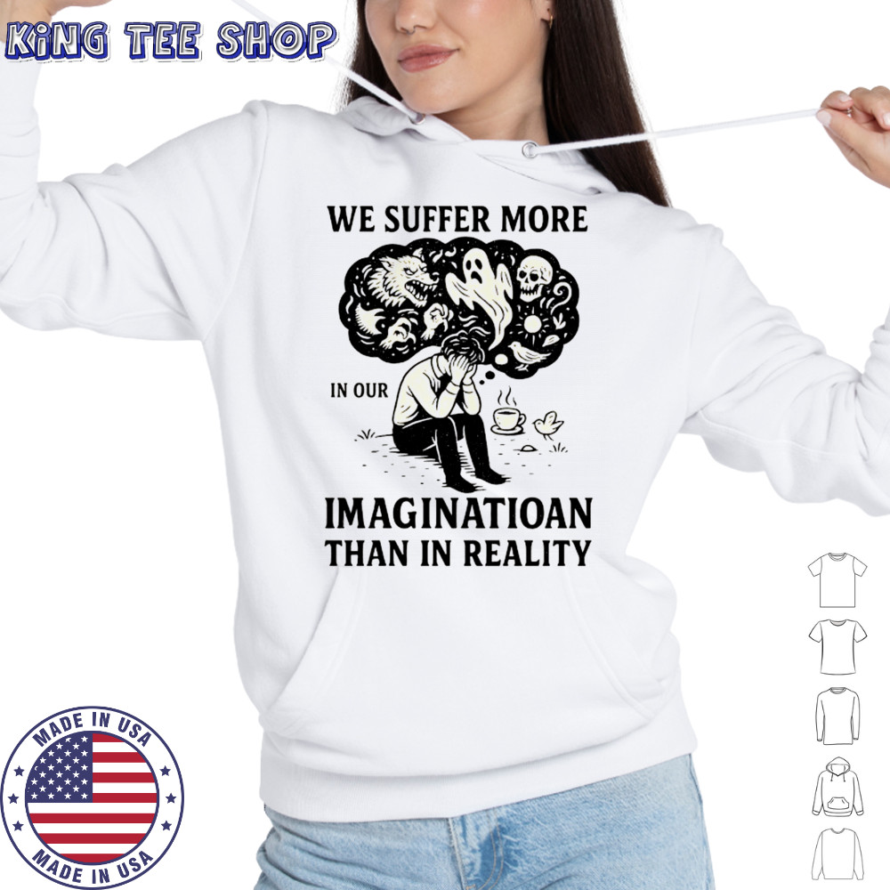 We suffer more in our imagination than in reality Stoic Wisdom shirt Hoodie